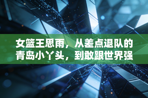 女篮王思雨,从差点退队的青岛小丫头,到敢跟世界强队叫板的大心脏后卫 女篮王思雨,从差点退队的青岛小丫头,到敢跟世界强队叫板的大心脏后卫