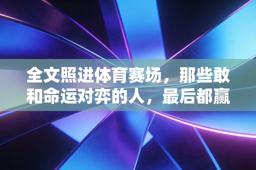 全文照进体育赛场,那些敢和命运对弈的人,最后都赢了吗? 全文照进体育赛场,那些敢和命运对弈的人,最后都赢了吗?