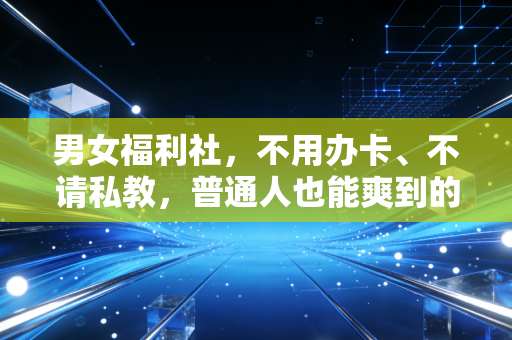 男女福利社，不用办卡、不请私教，普通人也能爽到的低成本运动指南