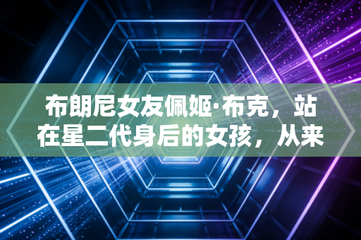 布朗尼女友佩姬·布克,站在星二代身后的女孩,从来不是詹姆斯家准儿媳的附属品 布朗尼女友佩姬·布克,站在星二代身后的女孩,从来不是詹姆斯家准儿媳的附属品