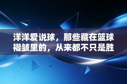 洋洋爱说球，那些藏在篮球褶皱里的，从来都不只是胜负