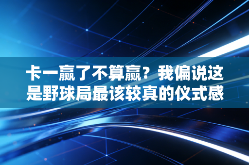 卡一赢了不算赢?我偏说这是野球局最该较真的仪式感 卡一赢了不算赢?我偏说这是野球局最该较真的仪式感