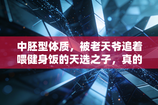 中胚型体质,被老天爷追着喂健身饭的天选之子,真的随便练就能出效果? 中胚型体质,被老天爷追着喂健身饭的天选之子,真的随便练就能出效果?