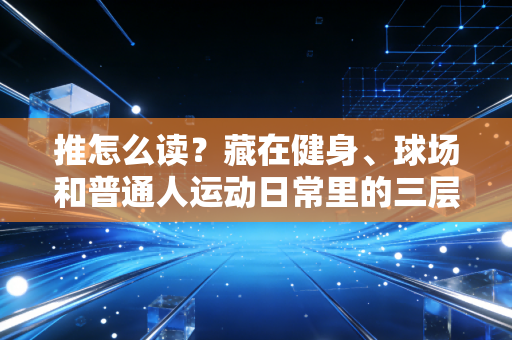 推怎么读?藏在健身、球场和普通人运动日常里的三层答案 推怎么读?藏在健身、球场和普通人运动日常里的三层答案