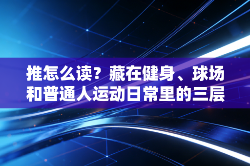 推怎么读？藏在健身、球场和普通人运动日常里的三层答案