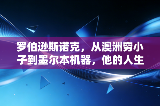 罗伯逊斯诺克,从澳洲穷小子到墨尔本机器,他的人生比147还燃 罗伯逊斯诺克,从澳洲穷小子到墨尔本机器,他的人生比147还燃