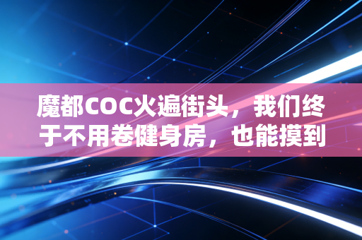 魔都COC火遍街头,我们终于不用卷健身房,也能摸到运动最本真的快乐 魔都COC火遍街头,我们终于不用卷健身房,也能摸到运动最本真的快乐