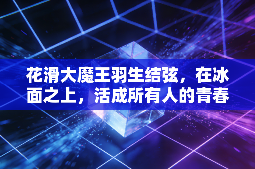 花滑大魔王羽生结弦，在冰面之上，活成所有人的青春理想