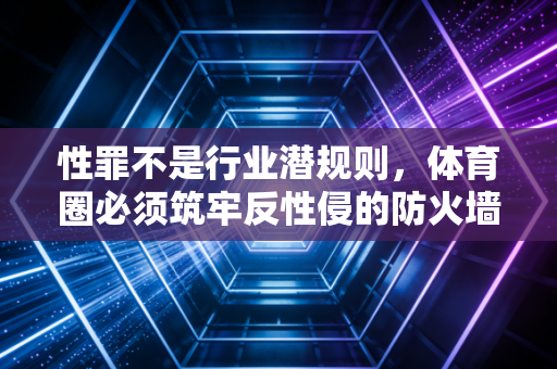 性罪不是行业潜规则，体育圈必须筑牢反性侵的防火墙
