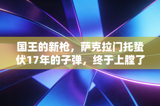 国王的新枪,萨克拉门托蛰伏17年的子弹,终于上膛了 国王的新枪,萨克拉门托蛰伏17年的子弹,终于上膛了