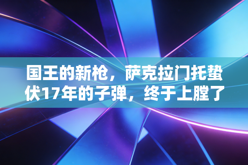 国王的新枪，萨克拉门托蛰伏17年的子弹，终于上膛了