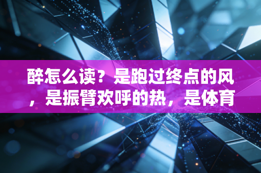 醉怎么读?是跑过终点的风,是振臂欢呼的热,是体育刻在普通人骨子里的浪漫 醉怎么读?是跑过终点的风,是振臂欢呼的热,是体育刻在普通人骨子里的浪漫