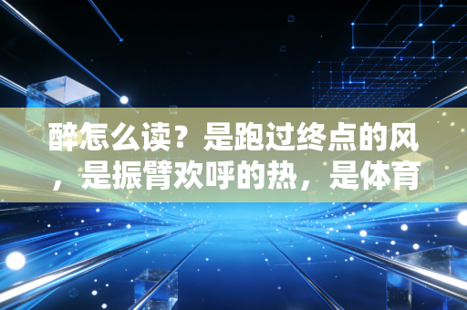 醉怎么读？是跑过终点的风，是振臂欢呼的热，是体育刻在普通人骨子里的浪漫