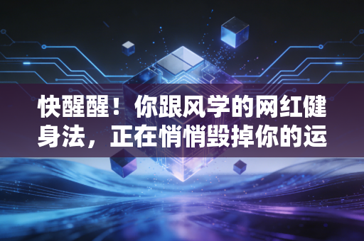 快醒醒!你跟风学的网红健身法,正在悄悄毁掉你的运动寿命 快醒醒!你跟风学的网红健身法,正在悄悄毁掉你的运动寿命
