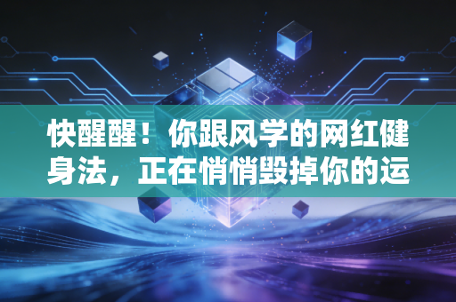 快醒醒！你跟风学的网红健身法，正在悄悄毁掉你的运动寿命