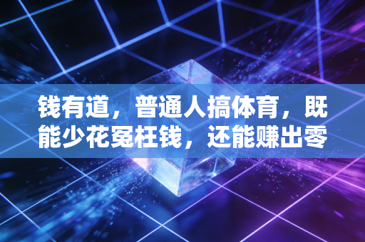 钱有道，普通人搞体育，既能少花冤枉钱，还能赚出零花钱