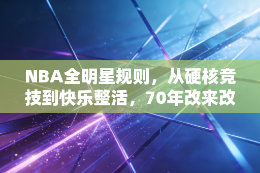 NBA全明星规则，从硬核竞技到快乐整活，70年改来改去到底图啥？