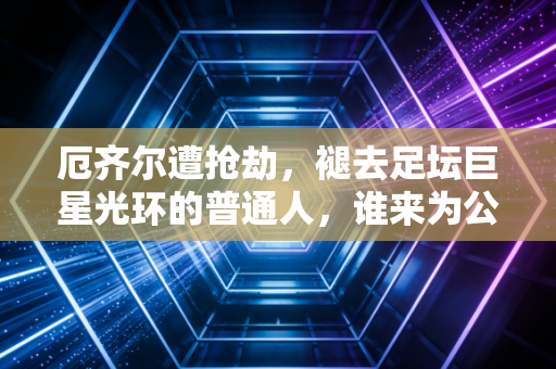 厄齐尔遭抢劫,褪去足坛巨星光环的普通人,谁来为公众人物的安全兜底? 厄齐尔遭抢劫,褪去足坛巨星光环的普通人,谁来为公众人物的安全兜底?