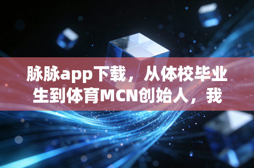 脉脉app下载,从体校毕业生到体育MCN创始人,我在脉脉挖到了体育人职业破局的3个真相 脉脉app下载,从体校毕业生到体育MCN创始人,我在脉脉挖到了体育人职业破局的3个真相