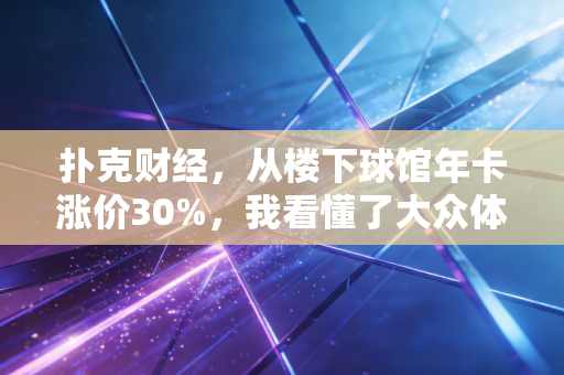 扑克财经,从楼下球馆年卡涨价30%,我看懂了大众体育的隐秘生意经 扑克财经,从楼下球馆年卡涨价30%,我看懂了大众体育的隐秘生意经