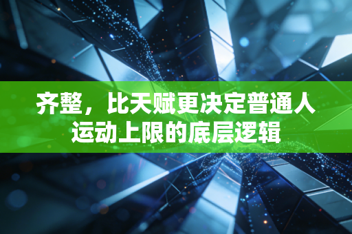 齐整，比天赋更决定普通人运动上限的底层逻辑