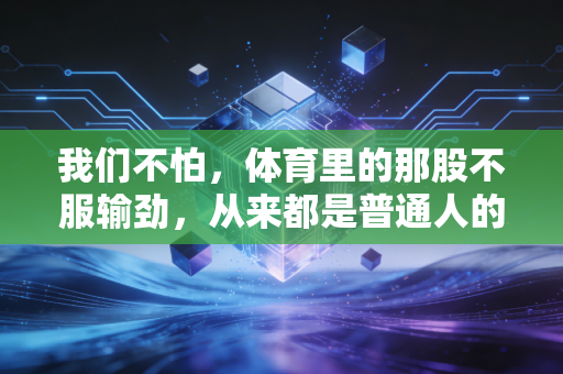 我们不怕,体育里的那股不服输劲,从来都是普通人的生活解药 我们不怕,体育里的那股不服输劲,从来都是普通人的生活解药