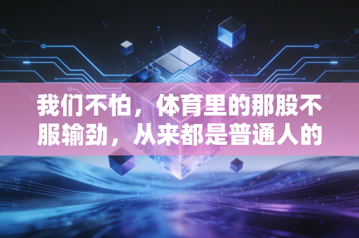 我们不怕,体育里的那股不服输劲,从来都是普通人的生活解药 我们不怕,体育里的那股不服输劲,从来都是普通人的生活解药