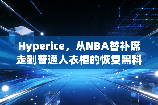 Hyperice,从NBA替补席走到普通人衣柜的恢复黑科技,是智商税吗? Hyperice,从NBA替补席走到普通人衣柜的恢复黑科技,是智商税吗?