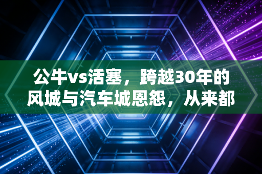 公牛vs活塞,跨越30年的风城与汽车城恩怨,从来都不只是篮球 公牛vs活塞,跨越30年的风城与汽车城恩怨,从来都不只是篮球