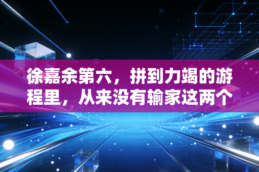 徐嘉余第六,拼到力竭的游程里,从来没有输家这两个字 徐嘉余第六,拼到力竭的游程里,从来没有输家这两个字