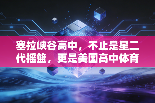 塞拉峡谷高中,不止是星二代摇篮,更是美国高中体育的「造梦标本」 塞拉峡谷高中,不止是星二代摇篮,更是美国高中体育的「造梦标本」