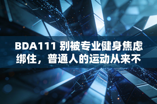 BDA111 别被专业健身焦虑绑住,普通人的运动从来不是为了凑打卡KPI BDA111 别被专业健身焦虑绑住,普通人的运动从来不是为了凑打卡KPI