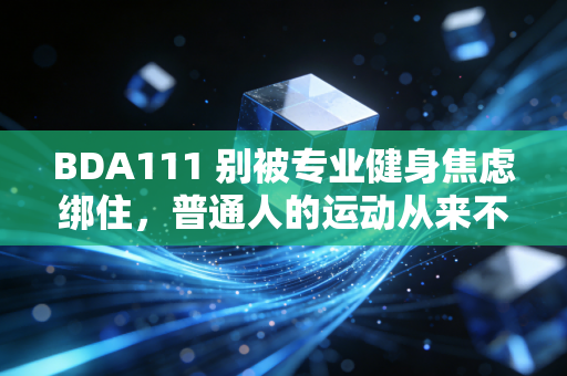 BDA111 别被专业健身焦虑绑住,普通人的运动从来不是为了凑打卡KPI BDA111 别被专业健身焦虑绑住,普通人的运动从来不是为了凑打卡KPI