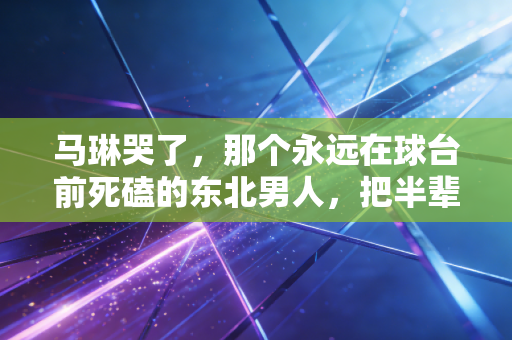马琳哭了,那个永远在球台前死磕的东北男人,把半辈子都揉进了国乒的掌声里 马琳哭了,那个永远在球台前死磕的东北男人,把半辈子都揉进了国乒的掌声里