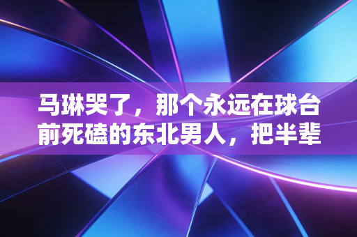 马琳哭了,那个永远在球台前死磕的东北男人,把半辈子都揉进了国乒的掌声里 马琳哭了,那个永远在球台前死磕的东北男人,把半辈子都揉进了国乒的掌声里
