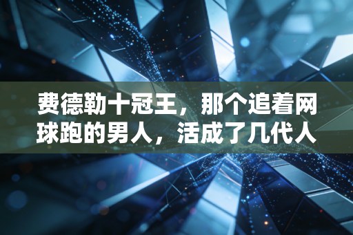 费德勒十冠王,那个追着网球跑的男人,活成了几代人青春里的白月光 费德勒十冠王,那个追着网球跑的男人,活成了几代人青春里的白月光
