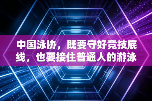 中国泳协，既要守好竞技底线，也要接住普通人的游泳热期盼