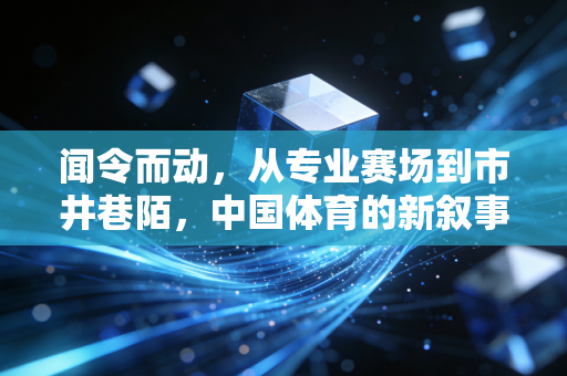闻令而动,从专业赛场到市井巷陌,中国体育的新叙事正在每个普通人脚下展开 闻令而动,从专业赛场到市井巷陌,中国体育的新叙事正在每个普通人脚下展开