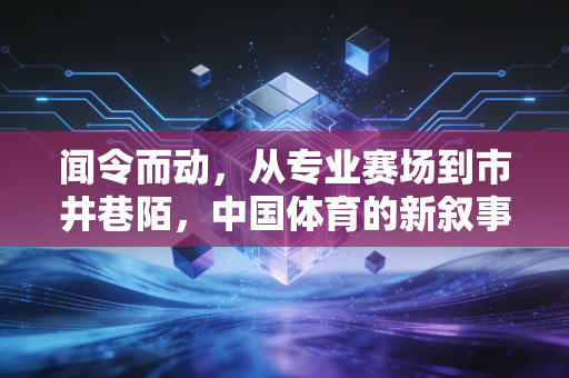 闻令而动,从专业赛场到市井巷陌,中国体育的新叙事正在每个普通人脚下展开 闻令而动,从专业赛场到市井巷陌,中国体育的新叙事正在每个普通人脚下展开