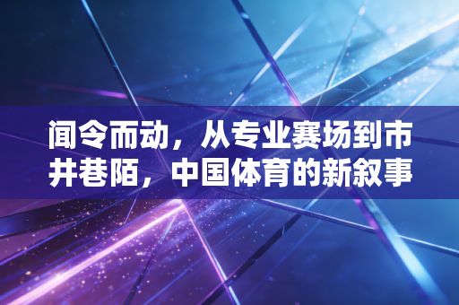 闻令而动，从专业赛场到市井巷陌，中国体育的新叙事正在每个普通人脚下展开