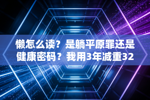 懒怎么读?是躺平原罪还是健康密码?我用3年减重32斤的经历说透普通人的运动真相 懒怎么读?是躺平原罪还是健康密码?我用3年减重32斤的经历说透普通人的运动真相