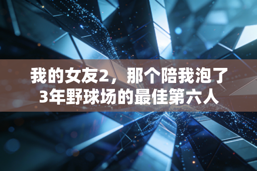 我的女友2,那个陪我泡了3年野球场的最佳第六人 我的女友2,那个陪我泡了3年野球场的最佳第六人