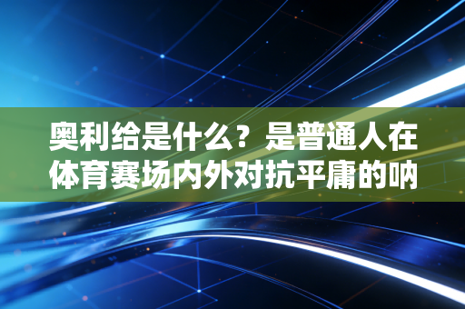 奥利给是什么?是普通人在体育赛场内外对抗平庸的呐喊 奥利给是什么?是普通人在体育赛场内外对抗平庸的呐喊