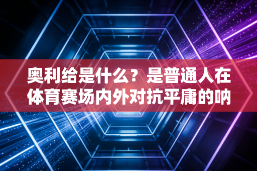 奥利给是什么?是普通人在体育赛场内外对抗平庸的呐喊 奥利给是什么?是普通人在体育赛场内外对抗平庸的呐喊