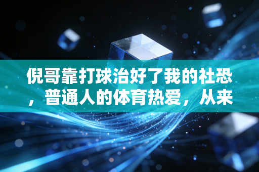 倪哥靠打球治好了我的社恐,普通人的体育热爱,从来不需要专业门槛 倪哥靠打球治好了我的社恐,普通人的体育热爱,从来不需要专业门槛