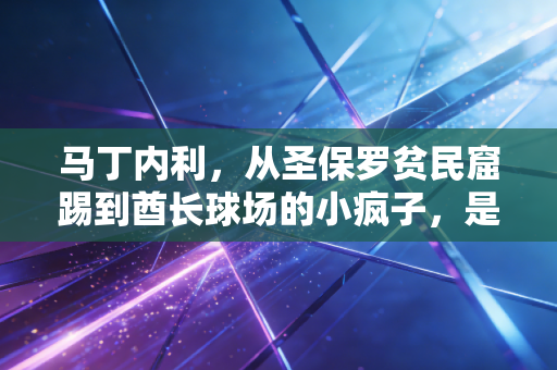 马丁内利,从圣保罗贫民窟踢到酋长球场的小疯子,是所有普通追梦者的镜像 马丁内利,从圣保罗贫民窟踢到酋长球场的小疯子,是所有普通追梦者的镜像