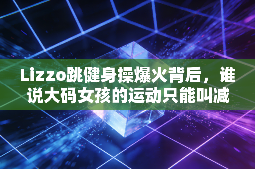 Lizzo跳健身操爆火背后,谁说大码女孩的运动只能叫减肥? Lizzo跳健身操爆火背后,谁说大码女孩的运动只能叫减肥?