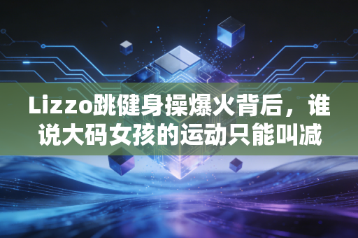 Lizzo跳健身操爆火背后,谁说大码女孩的运动只能叫减肥? Lizzo跳健身操爆火背后,谁说大码女孩的运动只能叫减肥?