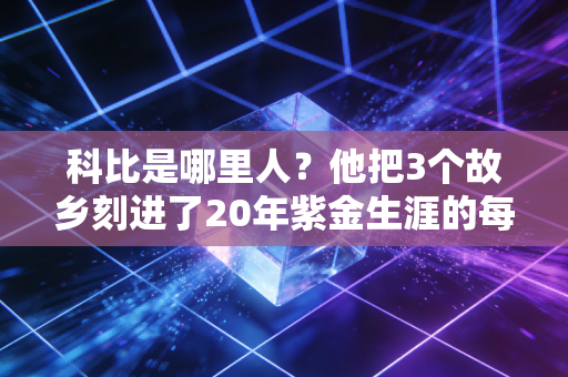科比是哪里人?他把3个故乡刻进了20年紫金生涯的每片纹理里 科比是哪里人?他把3个故乡刻进了20年紫金生涯的每片纹理里