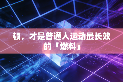 顿,才是普通人运动最长效的「燃料」 顿,才是普通人运动最长效的「燃料」